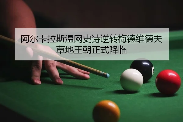 阿尔卡拉斯温网史诗逆转梅德维德夫 草地王朝正式降临