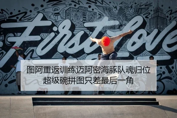 图阿重返训练迈阿密海豚队魂归位 超级碗拼图只差最后一角